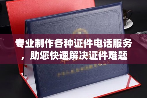 牙克石专业制作各种证件电话服务，助您快速解决证件难题