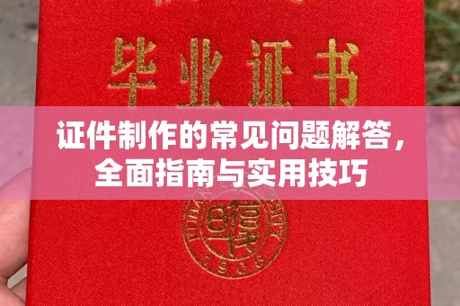 牙克石证件制作的常见问题解答，全面指南与实用技巧