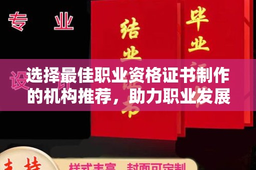 牙克石选择最佳职业资格证书制作的机构推荐，助力职业发展
