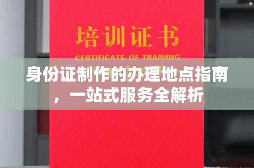 牙克石身份证制作的办理地点指南，一站式服务全解析