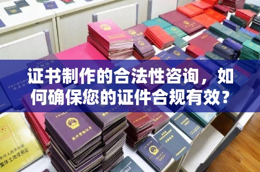 牙克石证书制作的合法性咨询，如何确保您的证件合规有效？