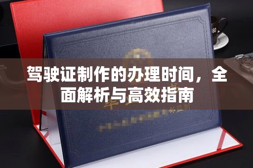 牙克石驾驶证制作的办理时间，全面解析与高效指南