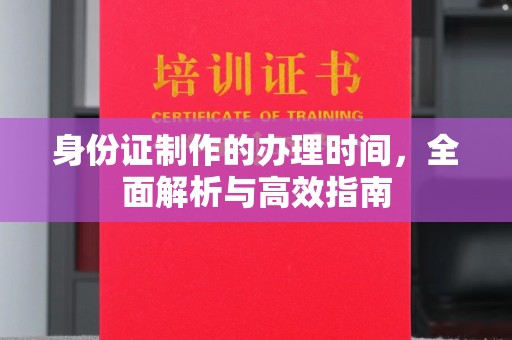 牙克石身份证制作的办理时间，全面解析与高效指南