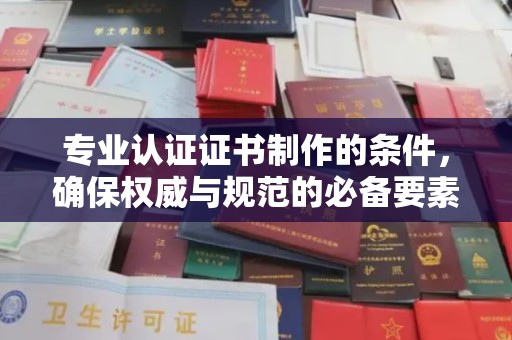 牙克石专业认证证书制作的条件，确保权威与规范的必备要素